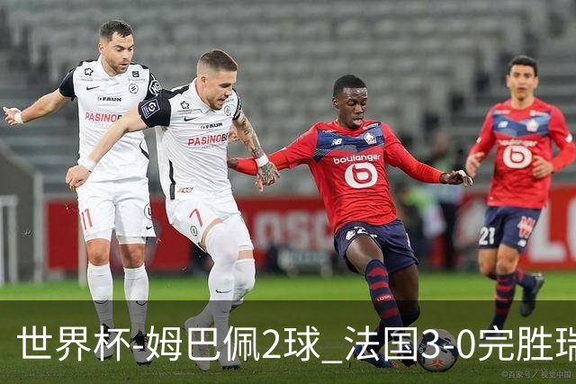 世界杯-姆巴佩2球 法国3-0完胜瑞典将战巴拉圭