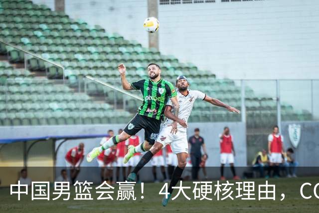 中国男篮会赢！4大硬核理由，CCTV5直播，赵继伟或继续打封闭上场