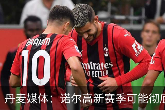 丹麦媒体：诺尔高新赛季可能彻底失去位置，阿森纳愿意听取报价