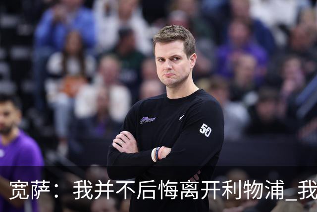 宽萨：我并不后悔离开利物浦 我清楚自己需要稳定的出场时间
