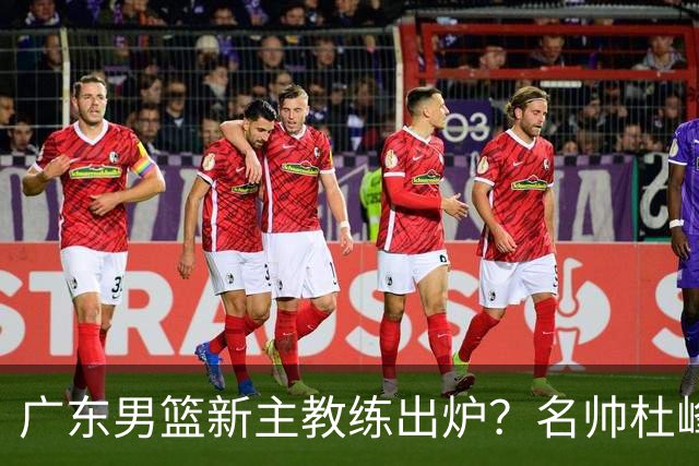 广东男篮新主教练出炉？名帅杜峰要下课？朱芳雨想邀请1人加盟！