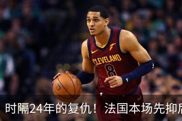 时隔24年的复仇！法国本场先抑后扬 一扫韩日世界杯阴霾