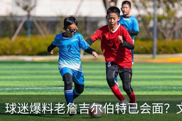 球迷爆料老詹吉尔伯特已会面？文胖：不清楚 但14年他们就会面过