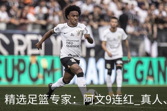 精选足篮专家：阿文9连红 真人、卢西奥、老伟8连红