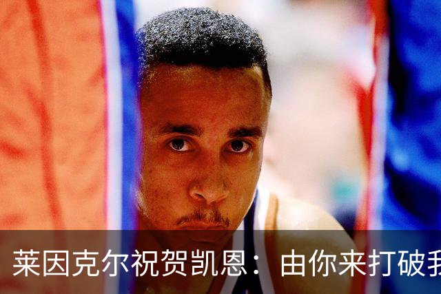 莱因克尔祝贺凯恩：由你来打破我的世界杯进球纪录，我很高兴