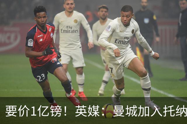 要价1亿镑！英媒：曼城加入托纳利争夺 能满足27.5万周薪+10%佣金